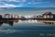 权威媒体报道：海角网址入口最新动态，小说海角