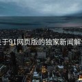 关于91网页版的独家新闻解读
