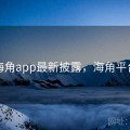 海角app最新披露，海角平台