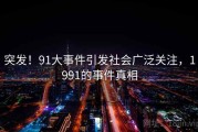 突发！91大事件引发社会广泛关注，1991的事件真相
