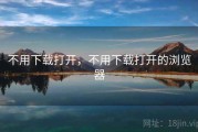 不用下载打开，不用下载打开的浏览器