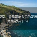 新闻观察：海角网址入口的发展现状，海角论坛打不开