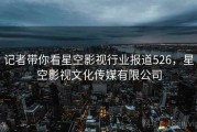 记者带你看星空影视行业报道526，星空影视文化传媒有限公司