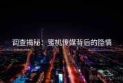 调查揭秘：蜜桃传媒背后的隐情