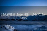 16dc好还是19的mgl好，16dc和19antares