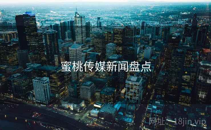蜜桃传媒新闻盘点