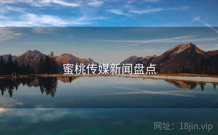 蜜桃传媒新闻盘点