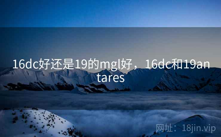 16dc好还是19的mgl好，16dc和19antares