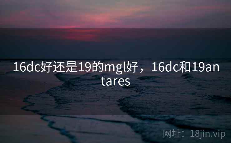16dc好还是19的mgl好，16dc和19antares