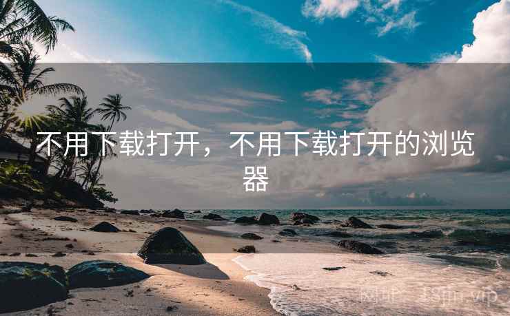 不用下载打开，不用下载打开的浏览器