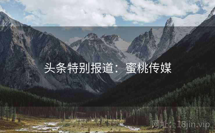 头条特别报道：蜜桃传媒