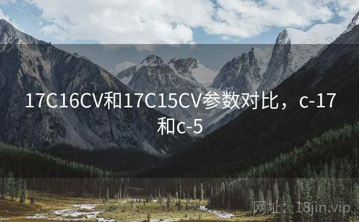 17C16CV和17C15CV参数对比，c-17和c-5
