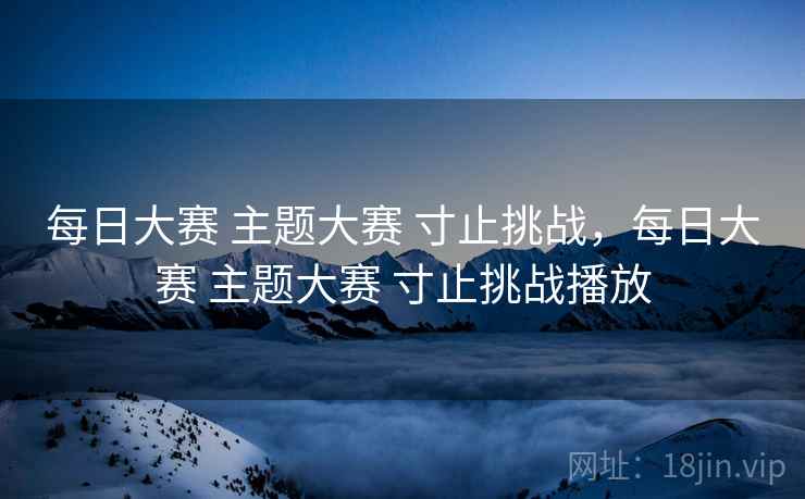 每日大赛 主题大赛 寸止挑战，每日大赛 主题大赛 寸止挑战播放