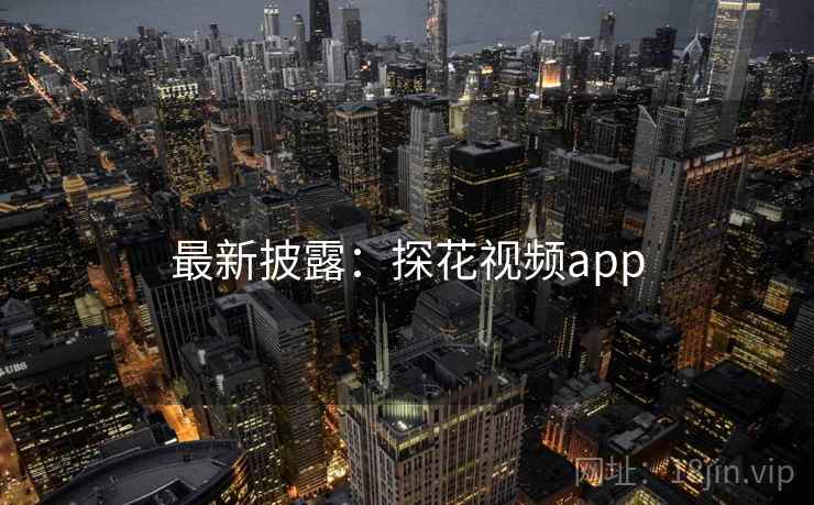 最新披露：探花视频app