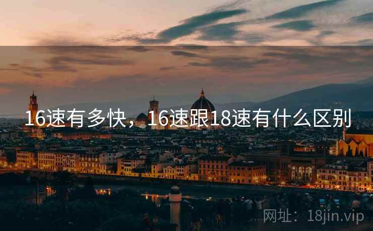 16速有多快，16速跟18速有什么区别