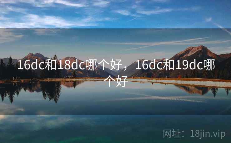 16dc和18dc哪个好，16dc和19dc哪个好