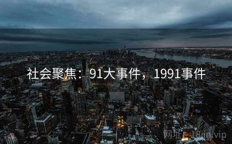 社会聚焦：91大事件，1991事件