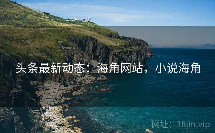 头条最新动态:海角网站,小说海角 头条最新动态:海角网站,小说海角