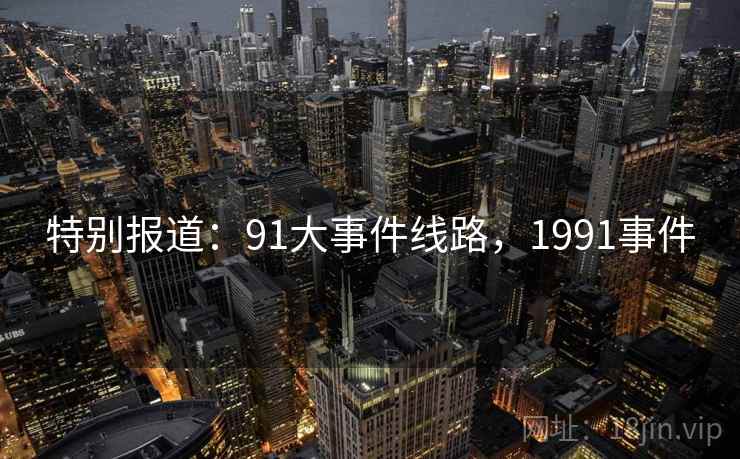 特别报道：91大事件线路，1991事件