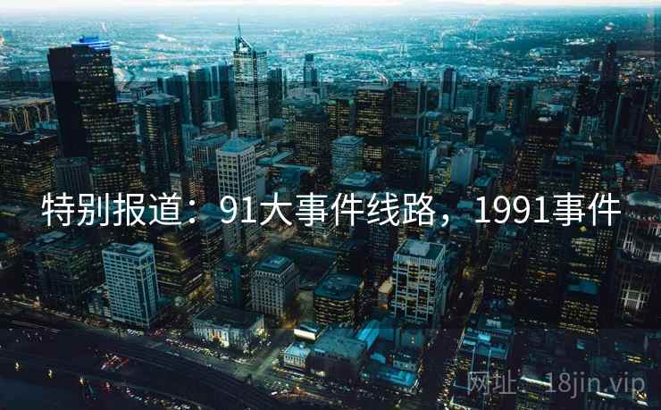 特别报道：91大事件线路，1991事件
