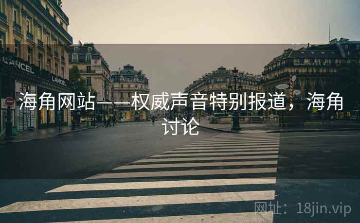 海角网站——权威声音特别报道,海角讨论 海角网站——权威声音特别报道,海角讨论