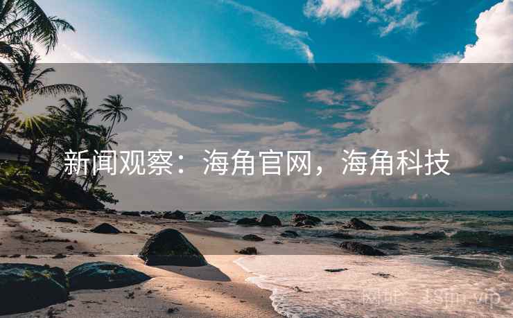 新闻观察:海角官网,海角科技 新闻观察:海角官网,海角科技