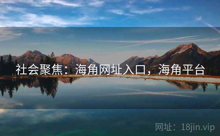 社会聚焦：海角网址入口，海角平台