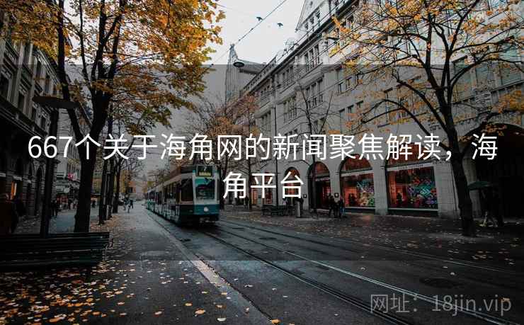 667个关于海角网的新闻聚焦解读，海角平台