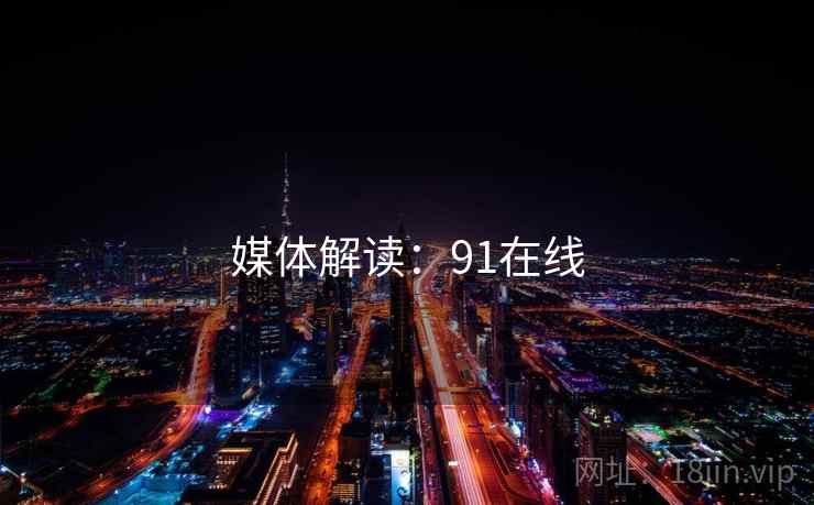 媒体解读:91在线 媒体解读:91在线