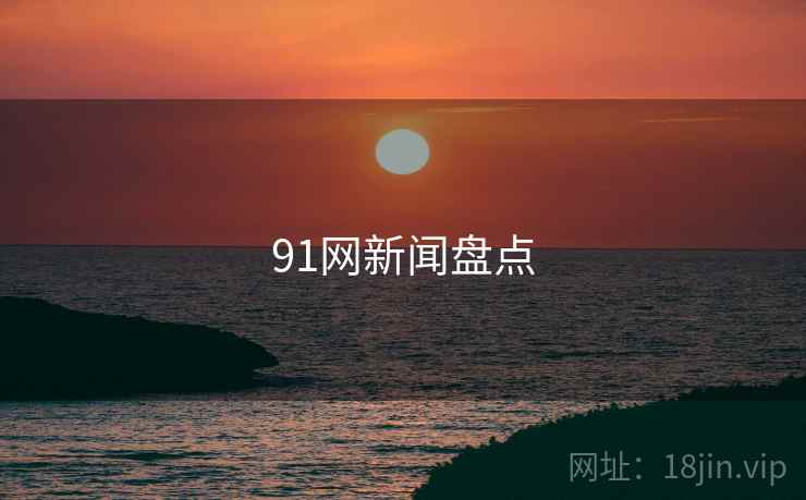 91网新闻盘点