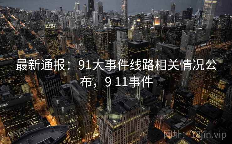 最新通报：91大事件线路相关情况公布，9 11事件