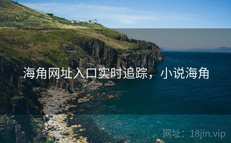 海角网址入口实时追踪，小说海角