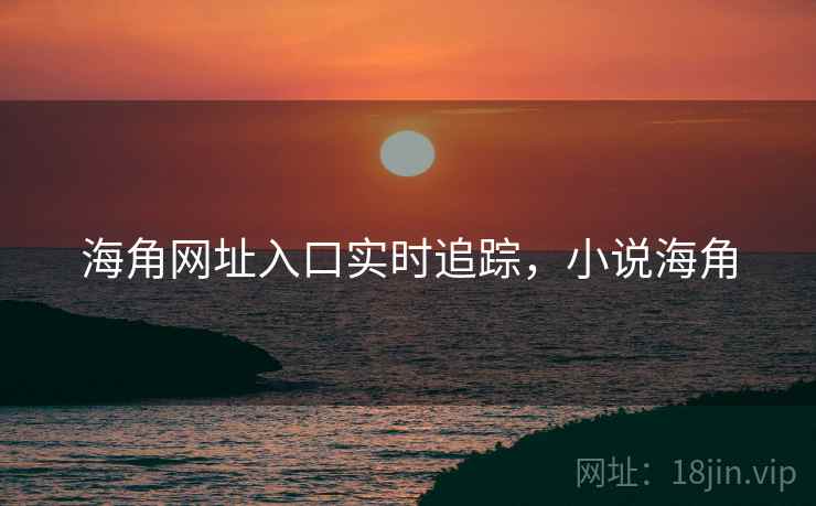 海角网址入口实时追踪，小说海角