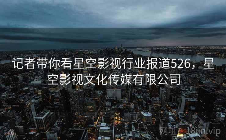记者带你看星空影视行业报道526，星空影视文化传媒有限公司