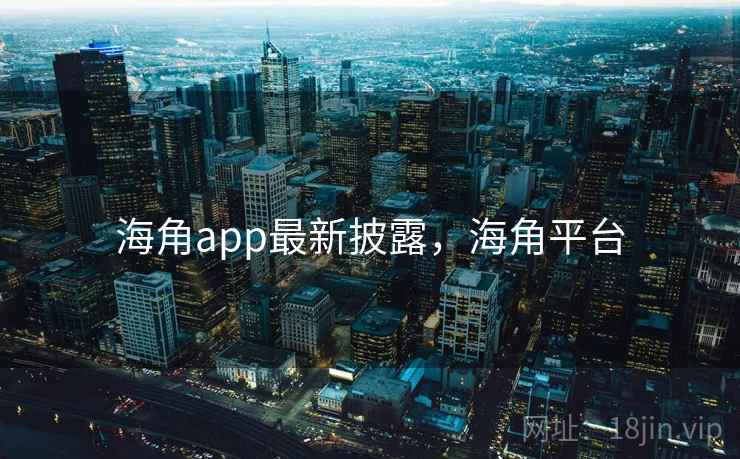 海角app最新披露，海角平台