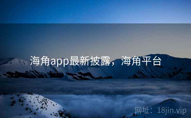 海角app最新披露，海角平台